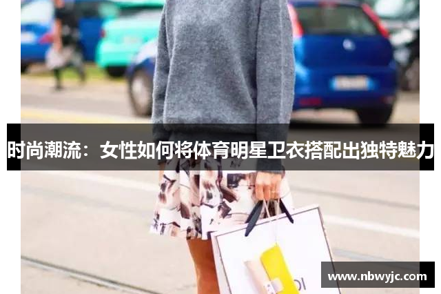 时尚潮流：女性如何将体育明星卫衣搭配出独特魅力