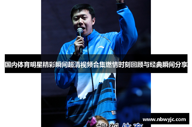 国内体育明星精彩瞬间超清视频合集燃情时刻回顾与经典瞬间分享