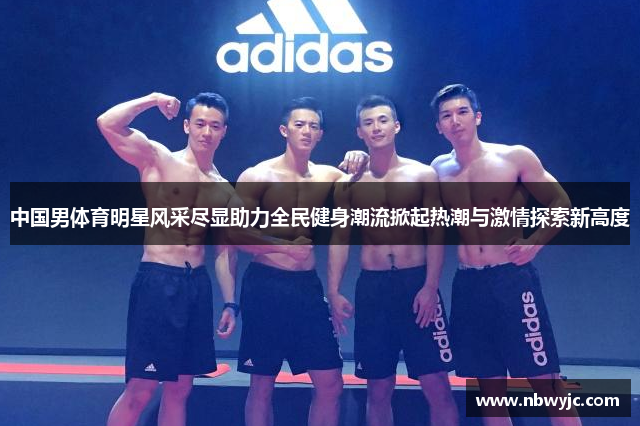 中国男体育明星风采尽显助力全民健身潮流掀起热潮与激情探索新高度