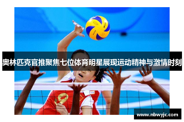 奥林匹克官推聚焦七位体育明星展现运动精神与激情时刻