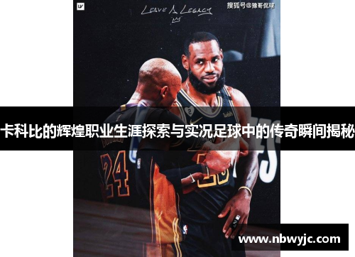 卡科比的辉煌职业生涯探索与实况足球中的传奇瞬间揭秘