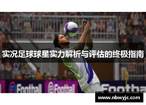 实况足球球星实力解析与评估的终极指南