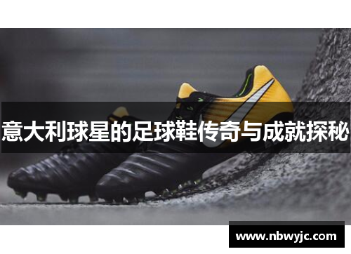 意大利球星的足球鞋传奇与成就探秘