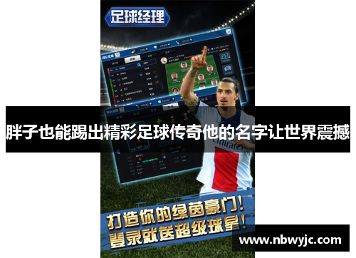 胖子也能踢出精彩足球传奇他的名字让世界震撼