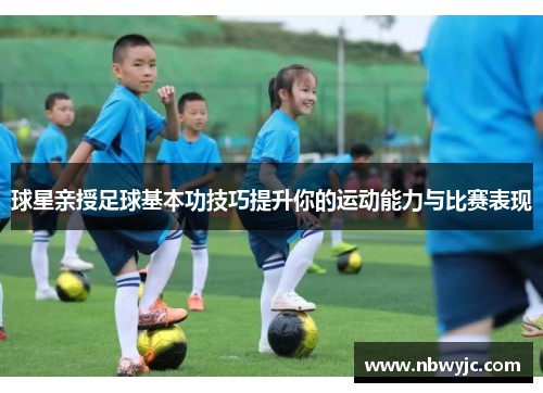 球星亲授足球基本功技巧提升你的运动能力与比赛表现