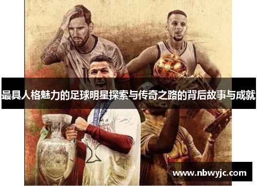 最具人格魅力的足球明星探索与传奇之路的背后故事与成就