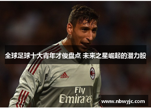 全球足球十大青年才俊盘点 未来之星崛起的潜力股