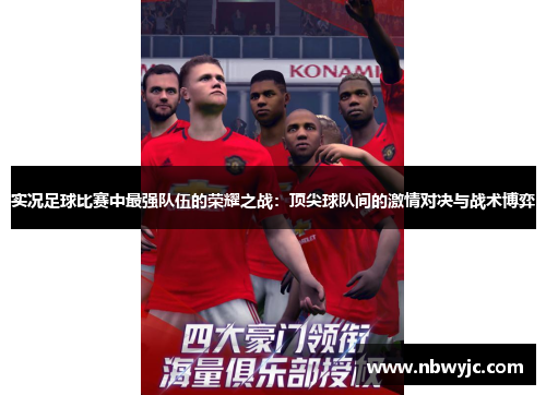 实况足球比赛中最强队伍的荣耀之战：顶尖球队间的激情对决与战术博弈