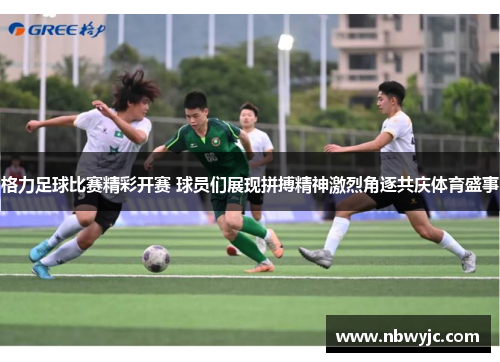 格力足球比赛精彩开赛 球员们展现拼搏精神激烈角逐共庆体育盛事