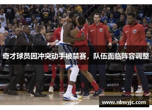 奇才球员因冲突动手被禁赛，队伍面临阵容调整