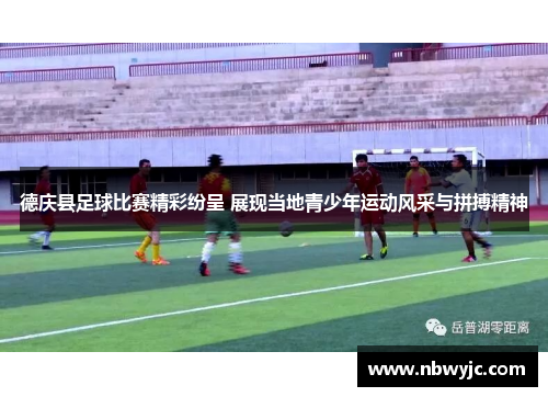 德庆县足球比赛精彩纷呈 展现当地青少年运动风采与拼搏精神