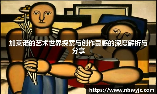 加莱诺的艺术世界探索与创作灵感的深度解析与分享