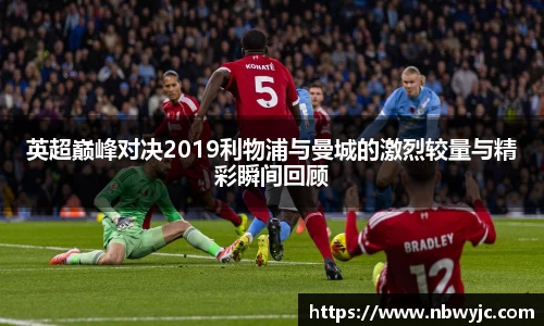 英超巅峰对决2019利物浦与曼城的激烈较量与精彩瞬间回顾